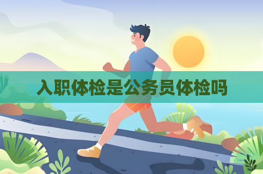 入職體檢是公務(wù)員體檢嗎