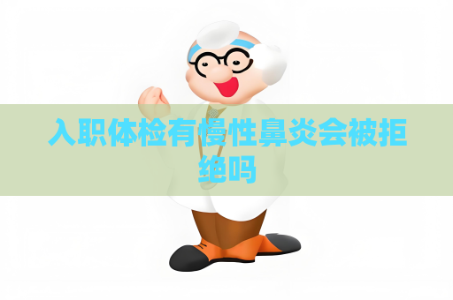 入職體檢有慢性鼻炎會被拒絕嗎