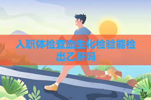 入職體檢查血生化檢驗能檢出乙肝嗎
