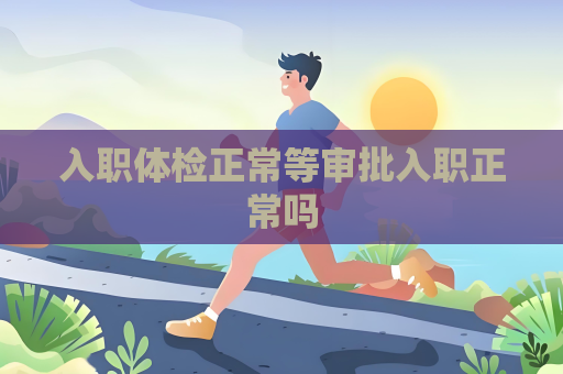 入職體檢正常等審批入職正常嗎