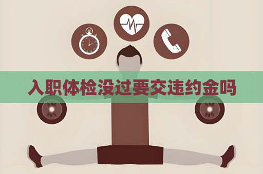 入職體檢沒過要交違約金嗎