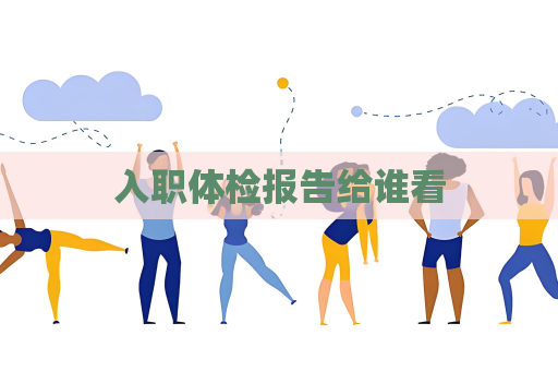 入職體檢報告給誰看