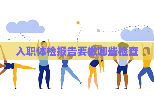 入職體檢報告要做哪些檢查