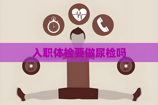 入職體檢要做尿檢嗎