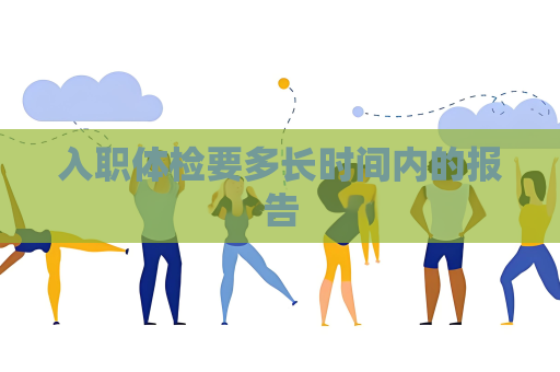 入職體檢要多長時間內的報告
