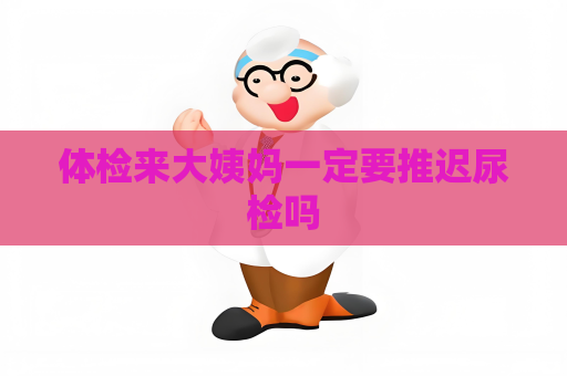 體檢來大姨媽一定要推遲尿檢嗎