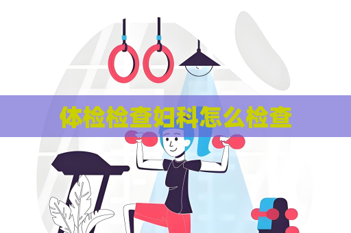 體檢檢查婦科怎么檢查