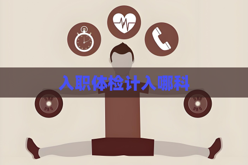 入職體檢計入哪科