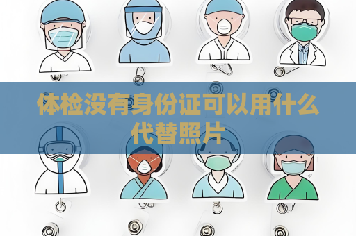體檢沒有身份證可以用什么代替照片