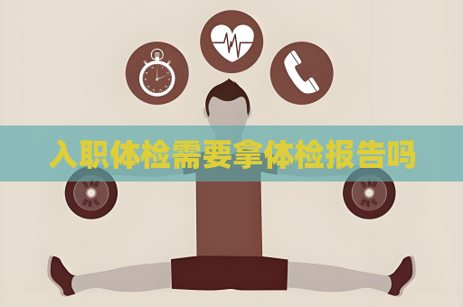 入職體檢需要拿體檢報告嗎