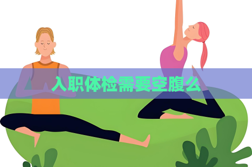 入職體檢需要空腹么