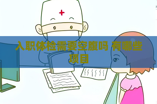 入職體檢需要空腹嗎 有哪些項目