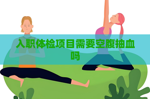 入職體檢項目需要空腹抽血嗎