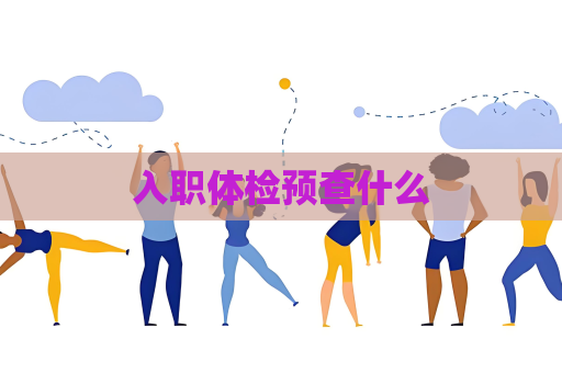 入職體檢預查什么