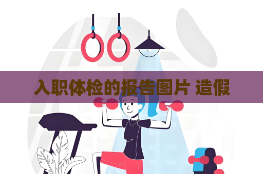 入職體檢的報(bào)告圖片 造假