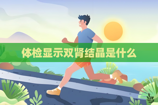 體檢顯示雙腎結(jié)晶是什么