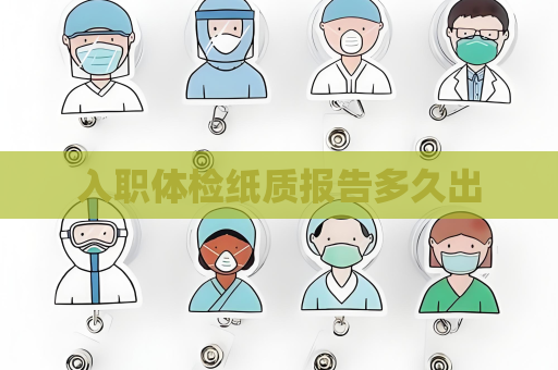 入職體檢紙質(zhì)報(bào)告多久出