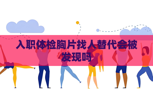 入職體檢胸片找人替代會被發現嗎