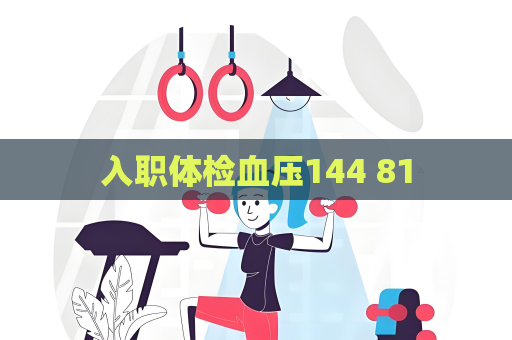 入職體檢血壓144 81