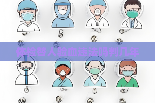體檢替人驗血違法嗎判幾年