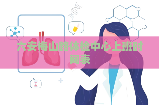 六安梅山路體檢中心上班時間表