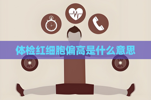 體檢紅細(xì)胞偏高是什么意思