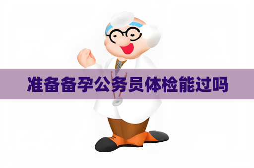 準備備孕公務員體檢能過嗎