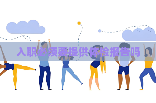 入職必須要提供體檢報告嗎