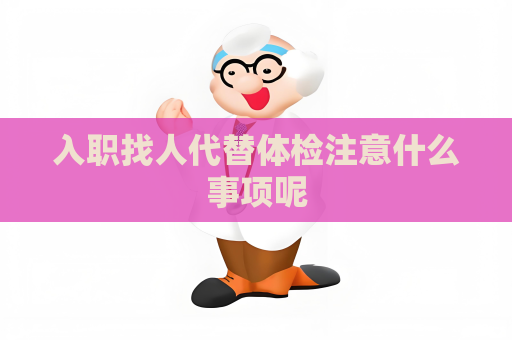 入職找人代替體檢注意什么事項呢