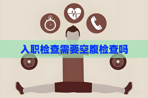 入職檢查需要空腹檢查嗎