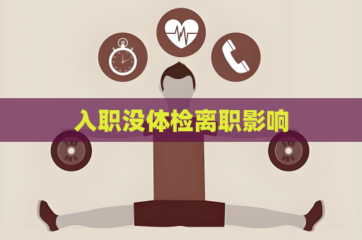 入職沒體檢離職影響