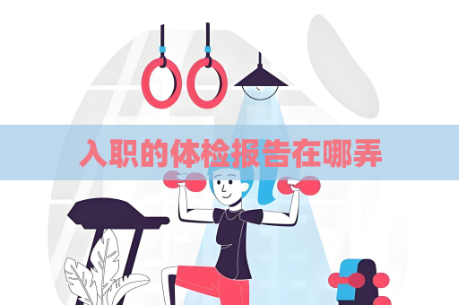 入職的體檢報告在哪弄