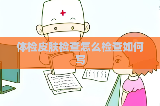 體檢皮膚檢查怎么檢查如何寫