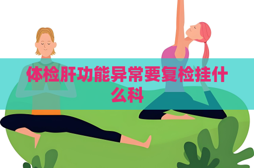 體檢肝功能異常要復檢掛什么科