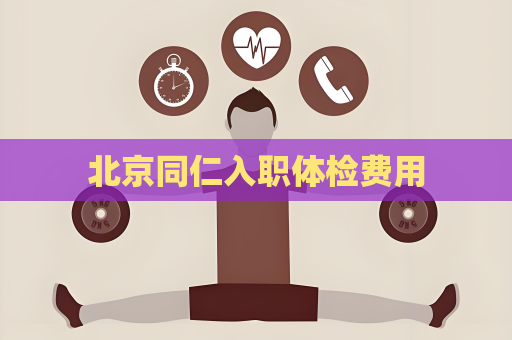 北京同仁入職體檢費用