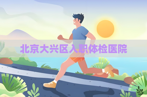 北京大興區(qū)入職體檢醫(yī)院