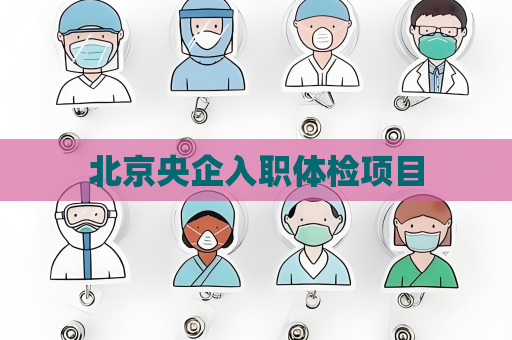 北京央企入職體檢項目
