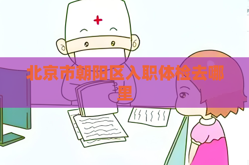 北京市朝陽區入職體檢去哪里