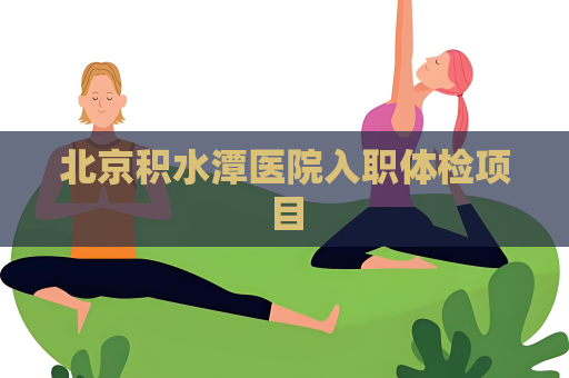 北京積水潭醫(yī)院入職體檢項(xiàng)目