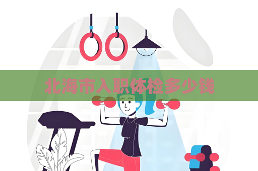 北海市入職體檢多少錢