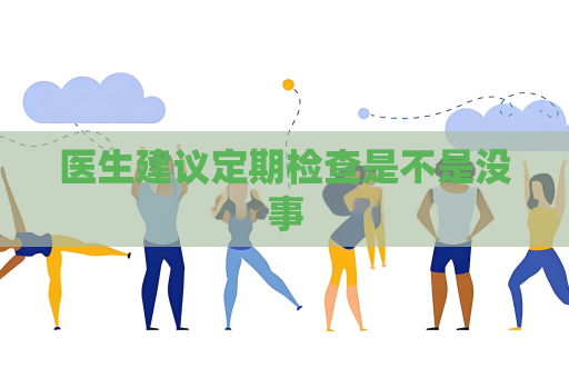 醫生建議定期檢查是不是沒事
