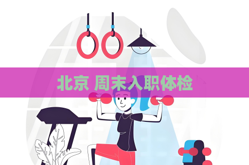 北京 周末入職體檢