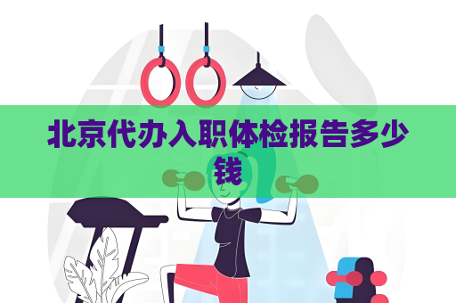 北京代辦入職體檢報告多少錢