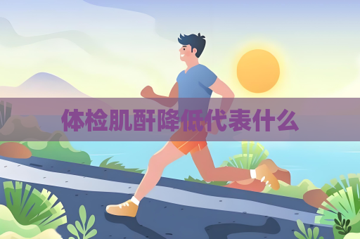 體檢肌酐降低代表什么