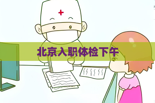 北京入職體檢下午