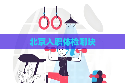 北京入職體檢哪塊