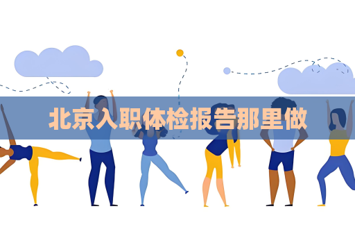 北京入職體檢報告那里做