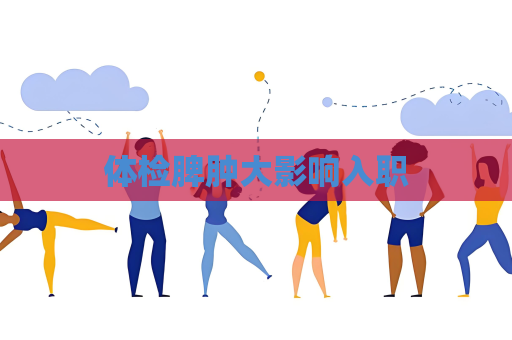 體檢脾腫大影響入職