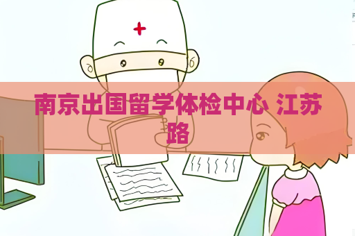 南京出國留學體檢中心 江蘇路