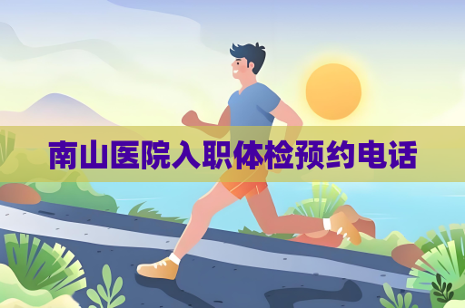 南山醫(yī)院入職體檢預(yù)約電話